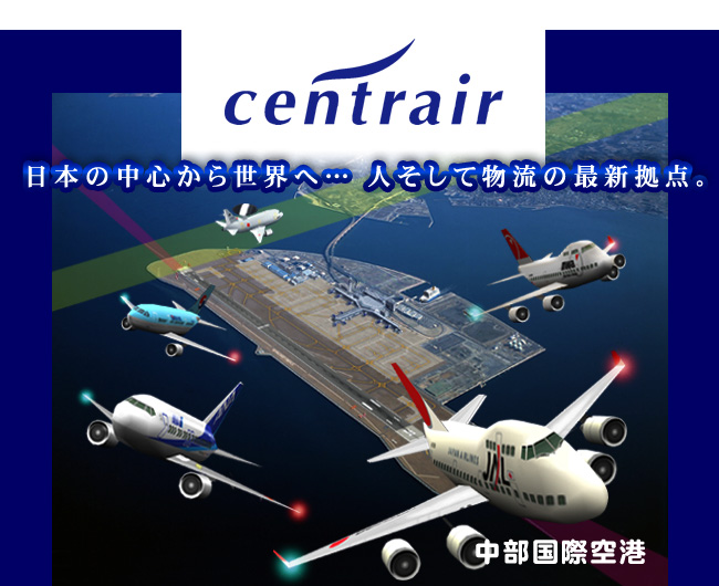 centrair(セントレア)中部国際空港日本の中心から世界へ…人そして物流の最新拠点。