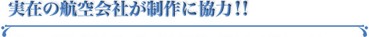 実在の航空会社が制作に協力！