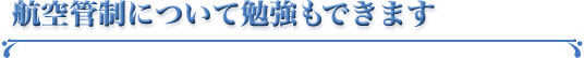 航空管制について勉強もできます