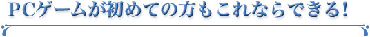 PCゲームが初めての方もこれならできる！