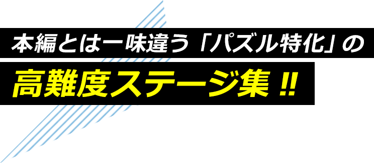 本編とは一味違う「パズル特化」の高難度ステージ集 !!