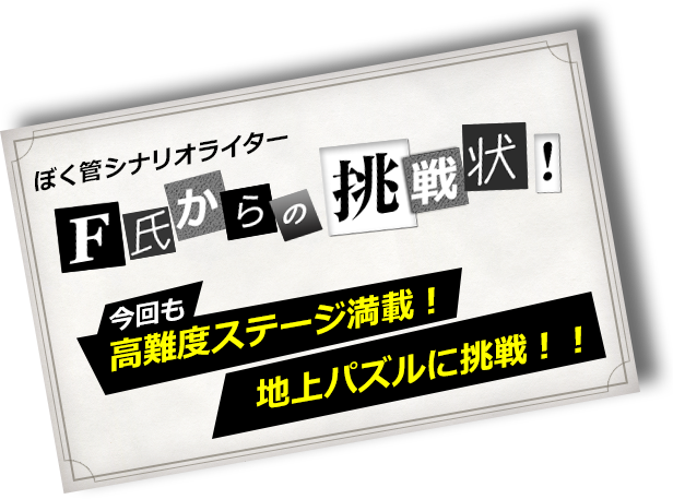 ぼく管シナリオライターＦ氏からの挑戦状！今回も高難度ステージ満載！地上パズルに挑戦！！