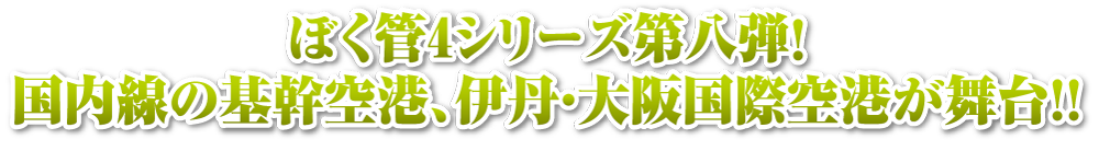 ぼく管4シリーズ第8弾！大阪・伊丹空港が登場！！