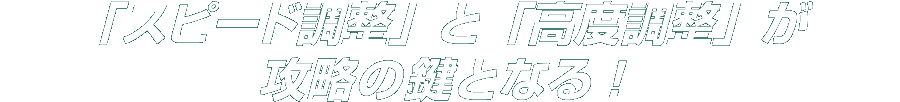 「スピード調整」と「高度調整」が攻略の鍵となる！