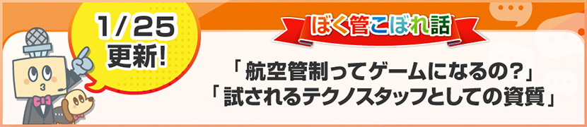 ぼく管こぼれ話「航空管制ってゲームになるの？」「試されるテクノスタッフとしての資質」