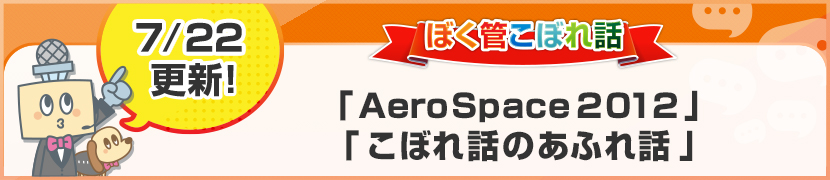 ぼく管こぼれ話「AeroSpace2012」「こぼれ話のあふれ話」