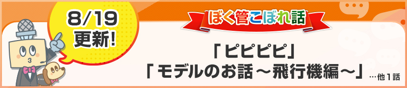 ぼく管こぼれ話「ピピピピ」「モデルのお話　～飛行機編～」…他１話