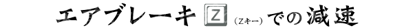エアブレーキ（Zキー）での減速