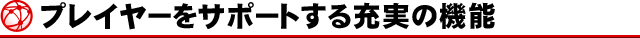 プレイヤーをサポートする充実の機能