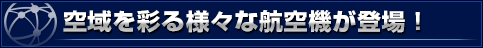 空域を彩る様々な航空機が登場！