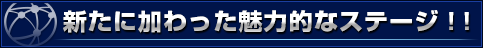 新たに加わった魅力的なステージ！！