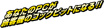 あなたのPCが旅客機のコックピットになる！！