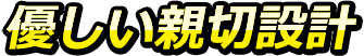 優しい親切設計