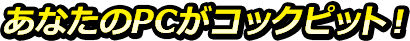 あなたのPCがコックピット！