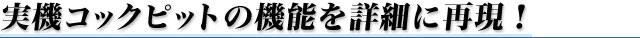 実機コックピットの機能を詳細に再現！