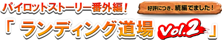 パイロットストーリー番外編！好評につき、続編でました！「ランディング道場Vol.2」