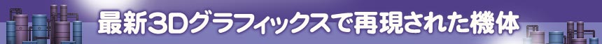 最新3Dグラフィックスで再現された機体