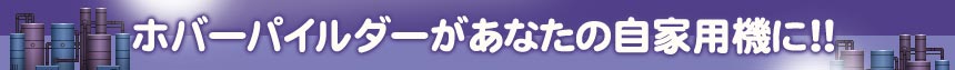 ホバーパイルダーがあなたの自家用機に！！